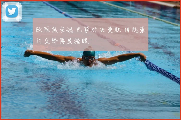 欧冠焦点战 巴萨对决曼联 传统豪门交锋再度抢眼