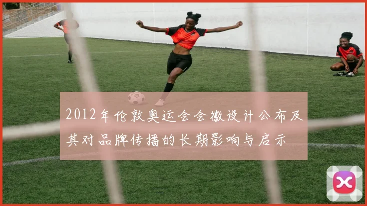 2012年伦敦奥运会会徽设计公布及其对品牌传播的长期影响与启示