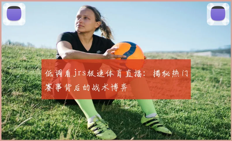 低调看jrs极速体育直播：揭秘热门赛事背后的战术博弈