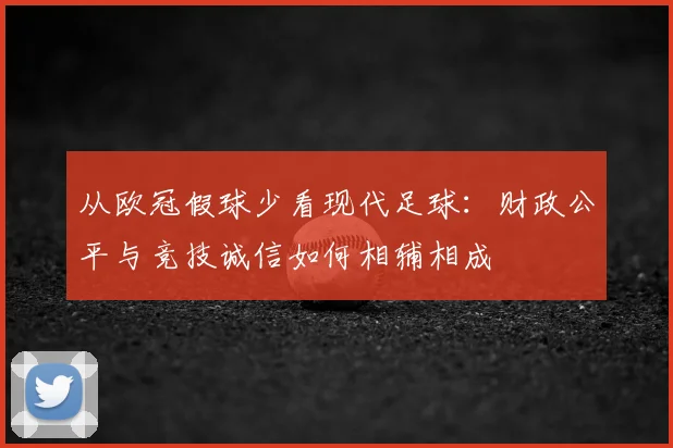 从欧冠假球少看现代足球：财政公平与竞技诚信如何相辅相成