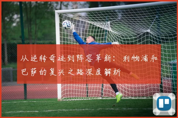 从逆转奇迹到阵容革新：利物浦和巴萨的复兴之路深度解析