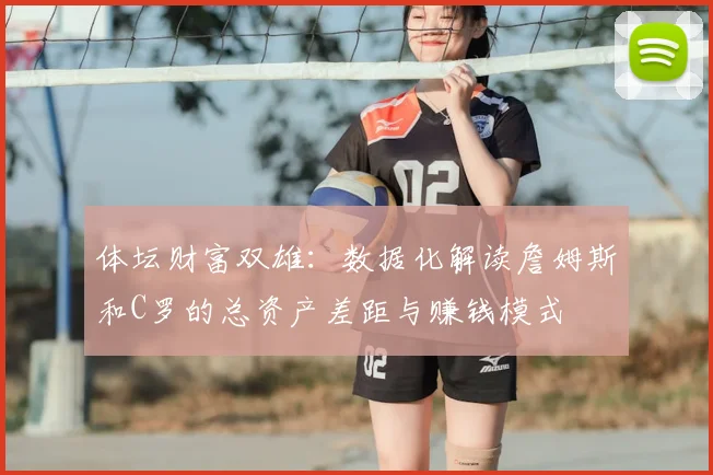 体坛财富双雄：数据化解读詹姆斯和C罗的总资产差距与赚钱模式