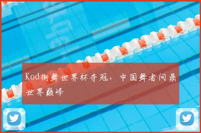 Kod街舞世界杯夺冠，中国舞者问鼎世界巅峰