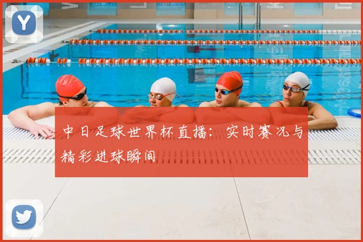 中日足球世界杯直播：实时赛况与精彩进球瞬间