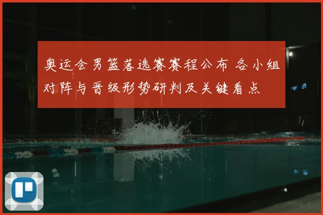 奥运会男篮落选赛赛程公布 各小组对阵与晋级形势研判及关键看点
