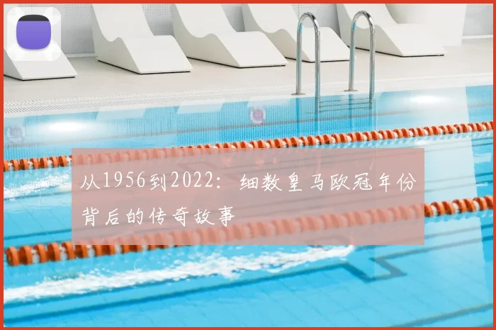 从1956到2022：细数皇马欧冠年份背后的传奇故事