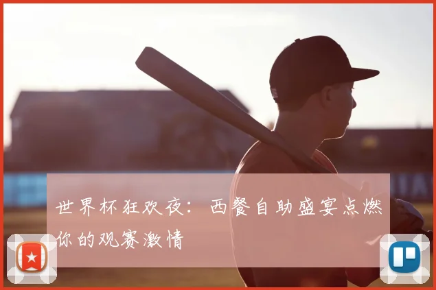 世界杯狂欢夜：西餐自助盛宴点燃你的观赛激情