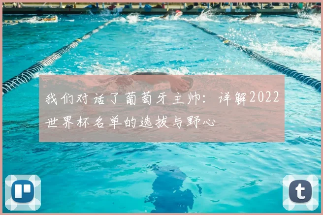 我们对话了葡萄牙主帅：详解2022世界杯名单的选拔与野心