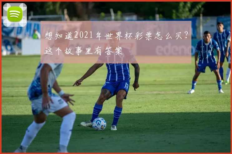 想知道2021年世界杯彩票怎么买?这个故事里有答案