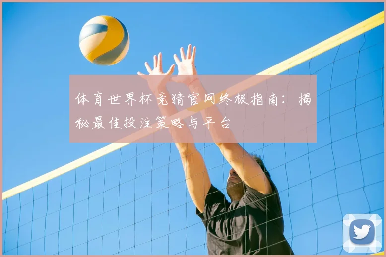 体育世界杯竞猜官网终极指南：揭秘最佳投注策略与平台