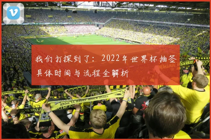 我们打探到了：2022年世界杯抽签具体时间与流程全解析