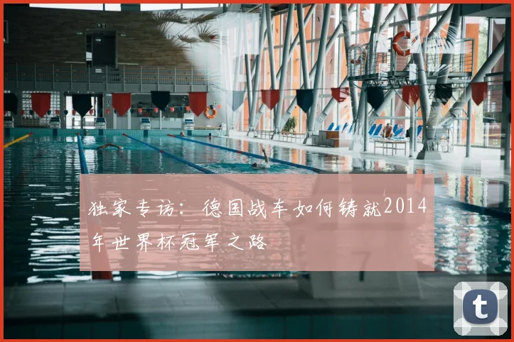 独家专访:德国战车如何铸就2014年世界杯冠军之路