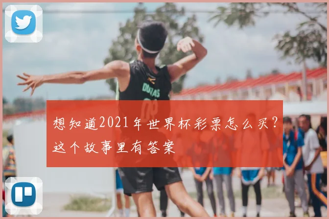 想知道2021年世界杯彩票怎么买?这个故事里有答案